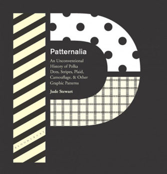 Patternalia: An Unconventional History of Polka Dots, Stripes, Plaid, Camouflage, & Other Graphic Patterns